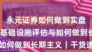 永元证券如何做到实盘与托管？基础设施评估与如何做到长期主义｜干货速览