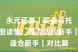 永元证券｜实盘与托管一张图读懂：是否适合新手｜对比篇