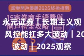 永元证券｜长期主义观察报告：风控能扛多大波动｜2025观察