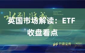 英国市场解读：ETF 收盘看点