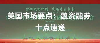 英国市场要点：融资融券 十点速递