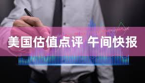 美国估值点评 午间快报