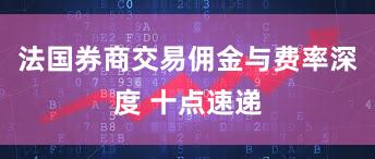 法国券商交易佣金与费率深度 十点速递