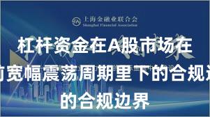 杠杆资金在A股市场在当前宽幅震荡周期里下的合规边界