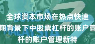 全球资本市场在热点快速轮动时期背景下中股票杠杆的账户管理新特