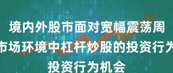 境内外股市面对宽幅震荡周期的市场环境中杠杆炒股的投资行为机会