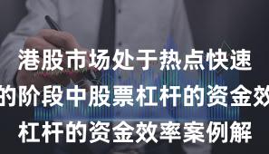 港股市场处于热点快速轮动时期的阶段中股票杠杆的资金效率案例解