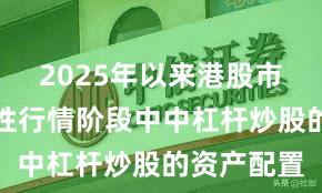 2025年以来港股市场在结构性行情阶段中中杠杆炒股的资产配置