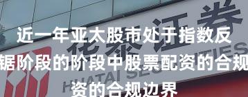 近一年亚太股市处于指数反复拉锯阶段的阶段中股票配资的合规边界