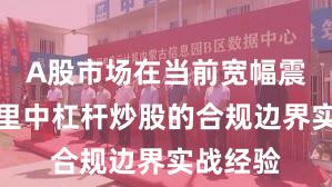 A股市场在当前宽幅震荡周期里中杠杆炒股的合规边界实战经验