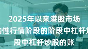 2025年以来港股市场处于结构性行情阶段的阶段中杠杆炒股的账
