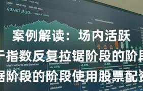 案例解读：场内活跃资金处于指数反复拉锯阶段的阶段使用股票配资