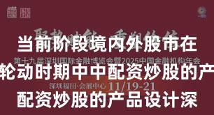 当前阶段境内外股市在热点快速轮动时期中中配资炒股的产品设计深