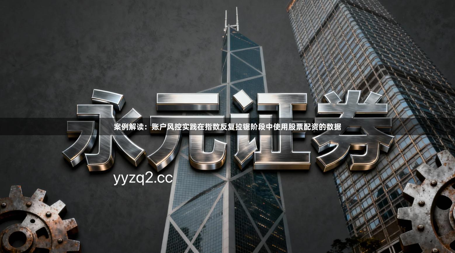 案例解读：账户风控实践在指数反复拉锯阶段中使用股票配资的数据