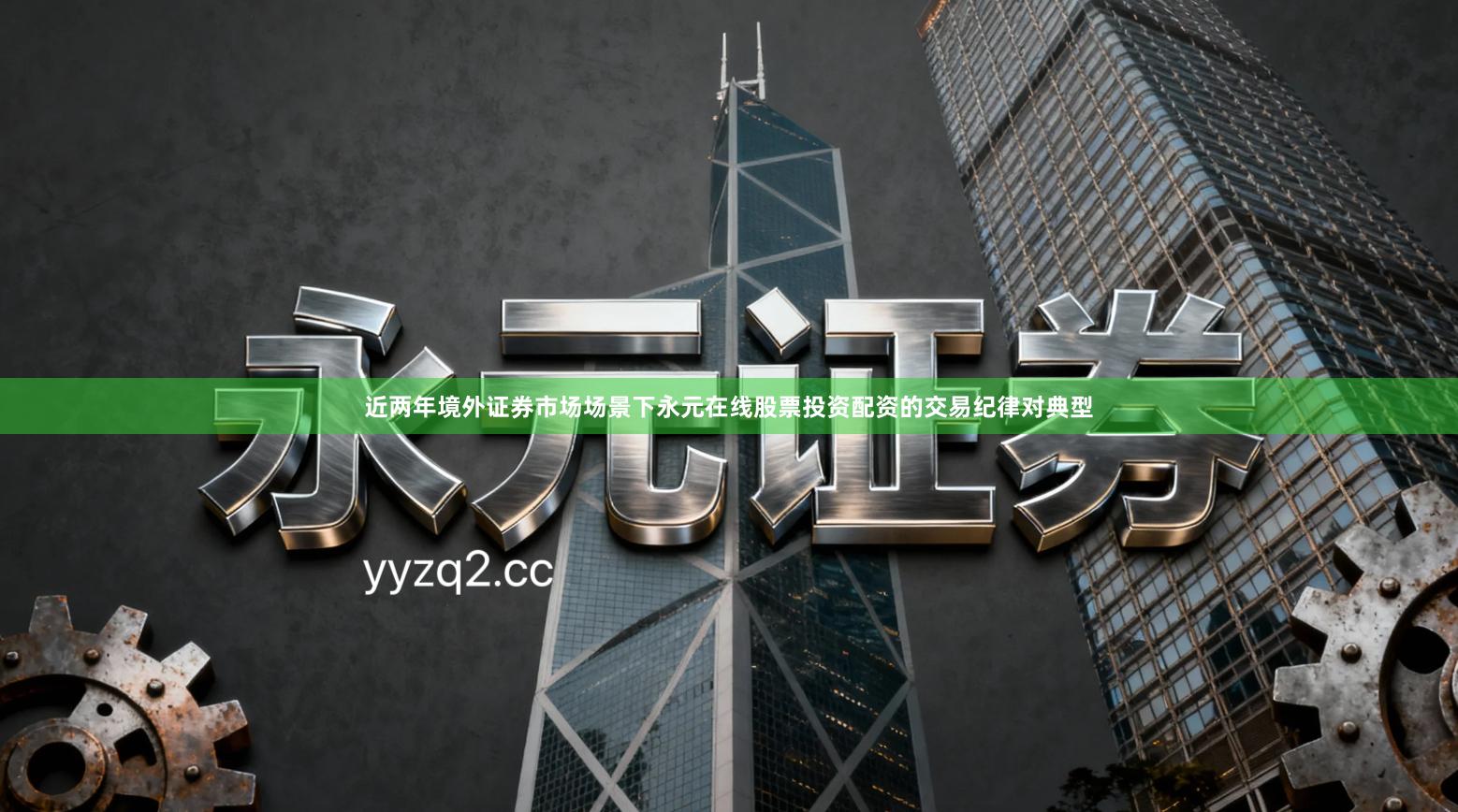 近两年境外证券市场场景下永元在线股票投资配资的交易纪律对典型