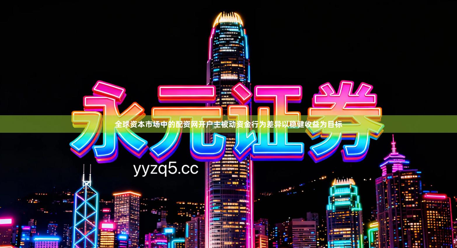 全球资本市场中的配资网开户主被动资金行为差异以稳健收益为目标