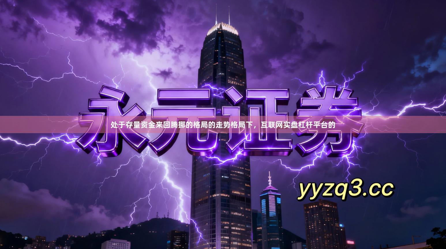 处于存量资金来回腾挪的格局的走势格局下，互联网实盘杠杆平台的