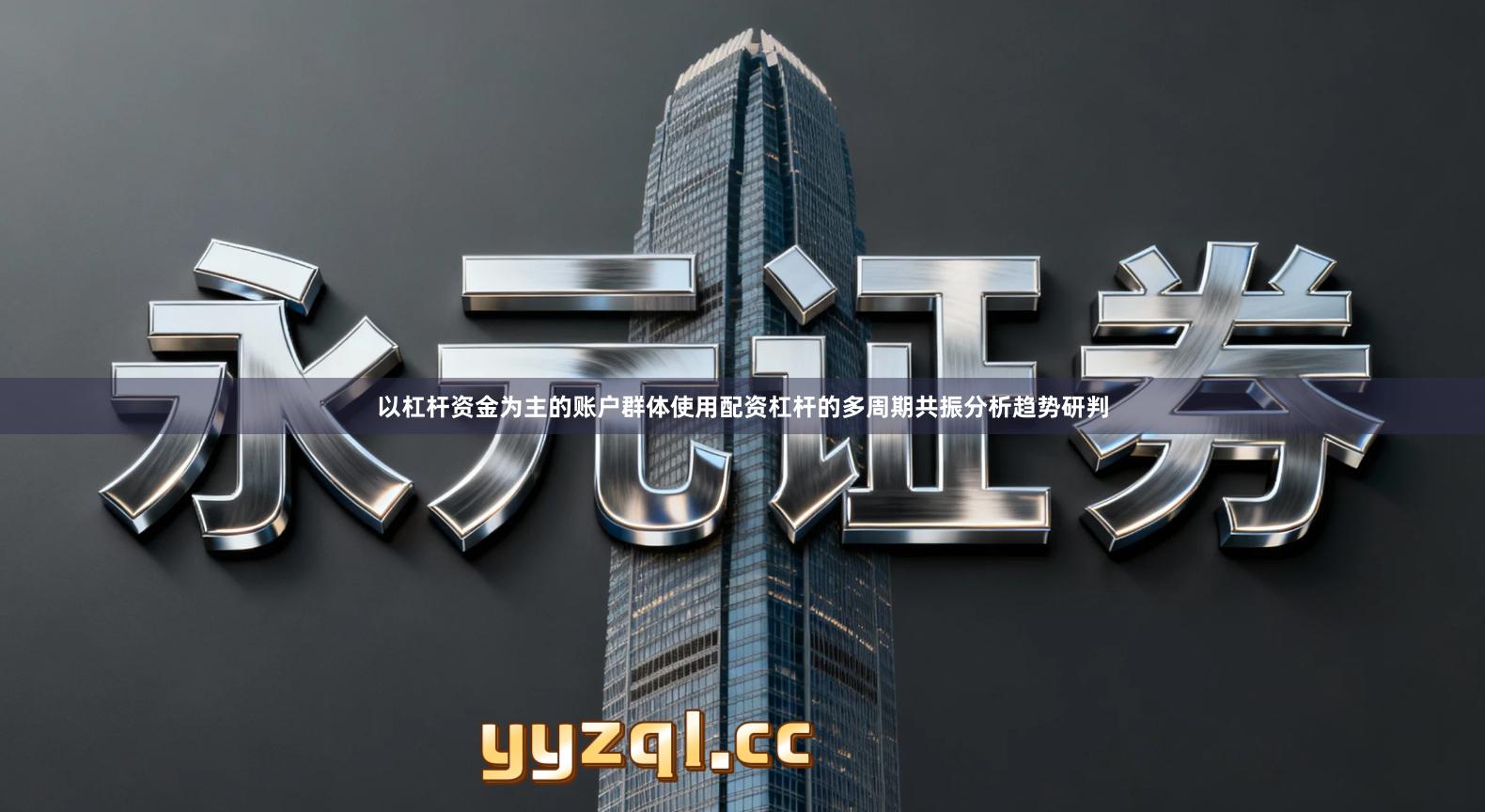 以杠杆资金为主的账户群体使用配资杠杆的多周期共振分析趋势研判