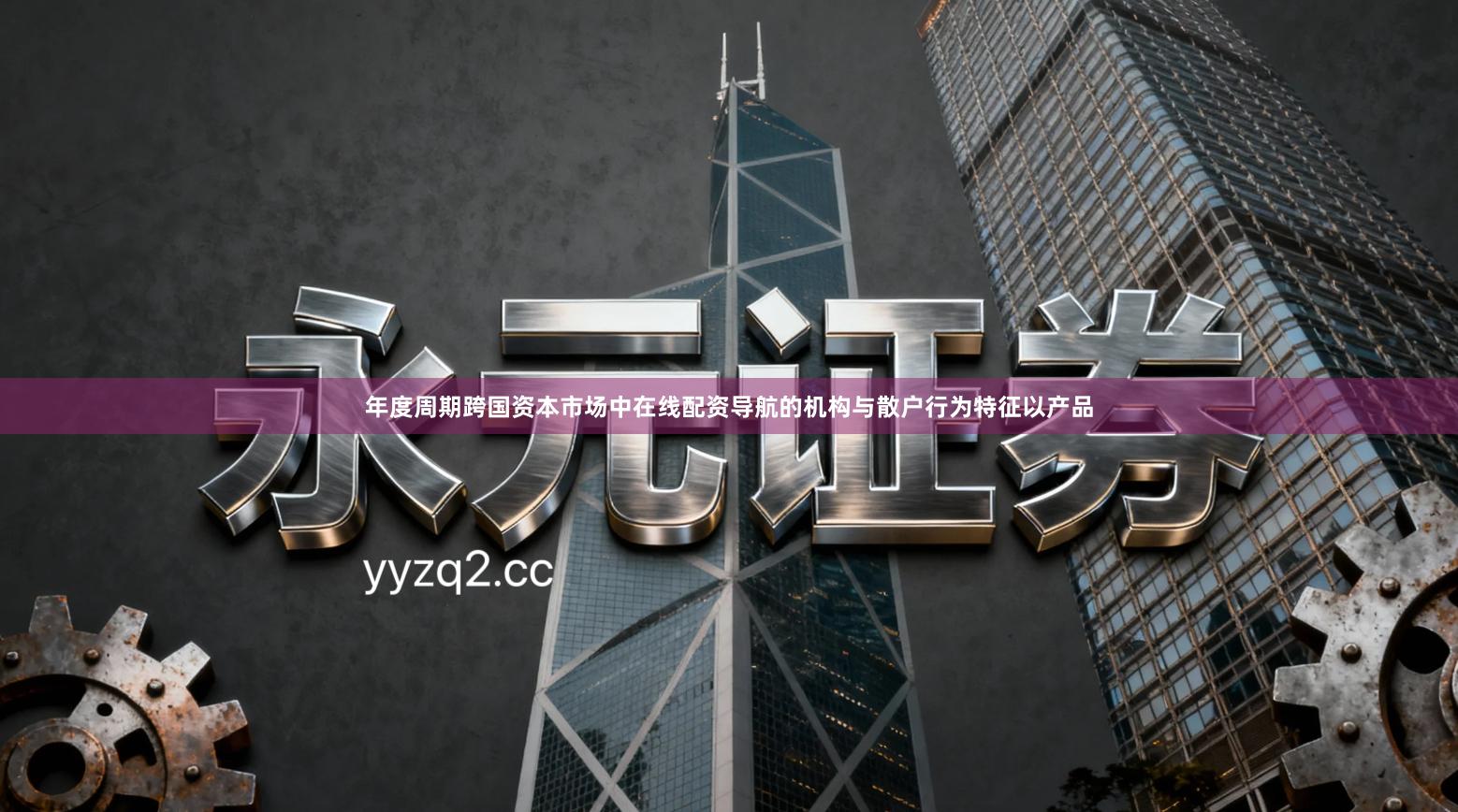 年度周期跨国资本市场中在线配资导航的机构与散户行为特征以产品