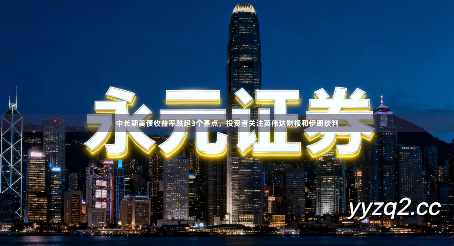 中长期美债收益率跌超3个基点，投资者关注英伟达财报和伊朗谈判