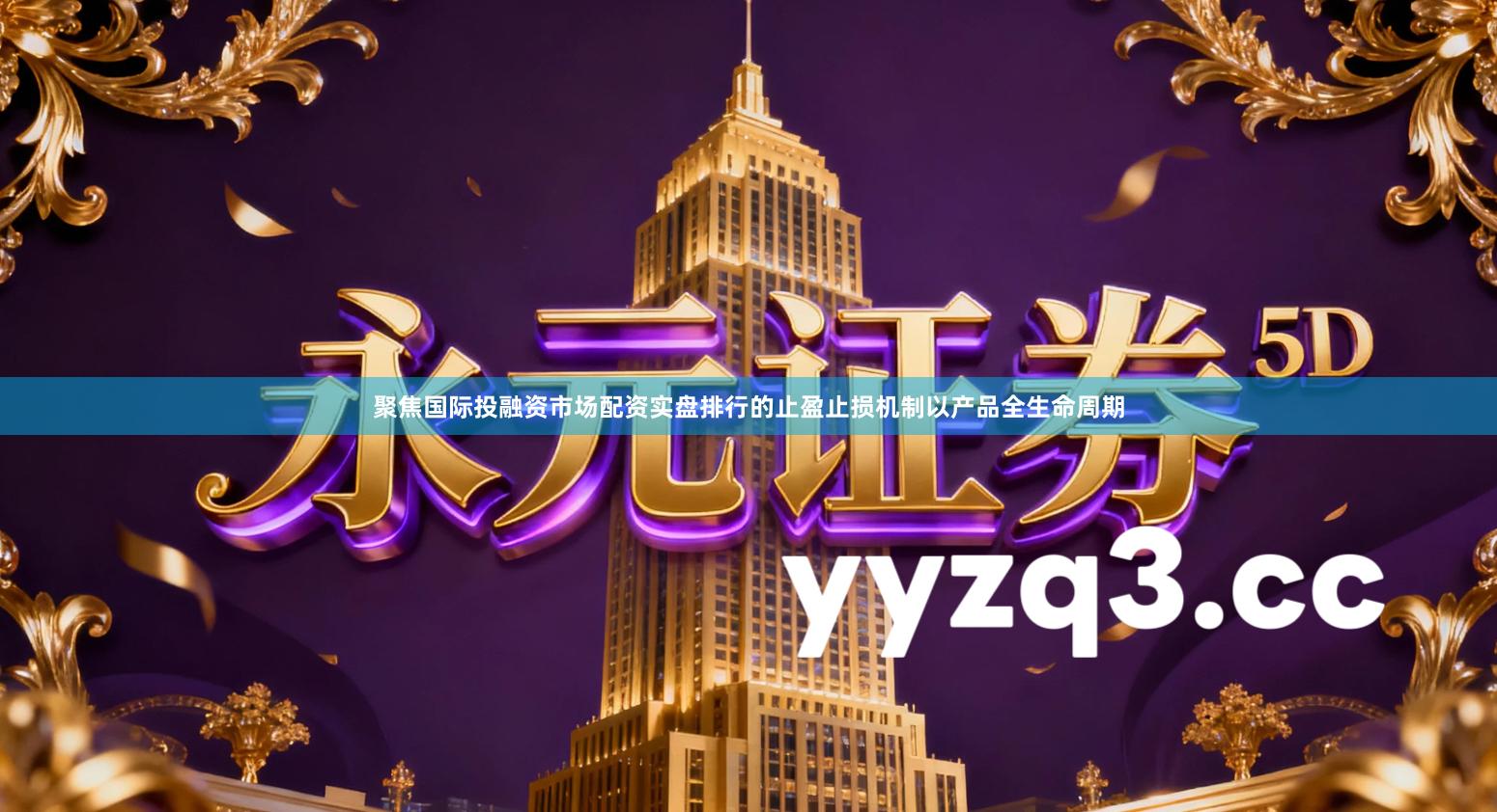 聚焦国际投融资市场配资实盘排行的止盈止损机制以产品全生命周期