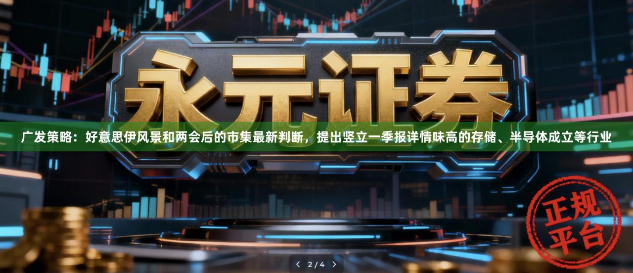 广发策略：好意思伊风景和两会后的市集最新判断，提出竖立一季报详情味高的存储、半导体成立等行业